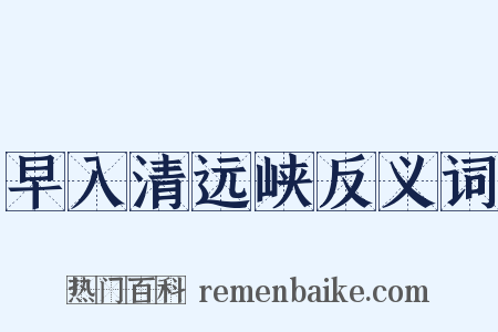 早入清远峡反义词是什么意思的图片